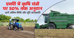 Agricultural Machinery Subsidy Scheme MP: एमपी में कृषि यंत्रों पर 50% तक अनुदान, जानें अंतिम तिथि और पूरी जानकारी